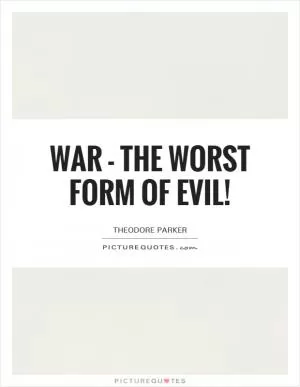 War - the worst form of evil! Picture Quote #1