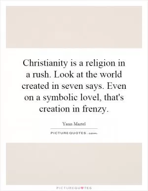 Christianity is a religion in a rush. Look at the world created in seven says. Even on a symbolic lovel, that's creation in frenzy Picture Quote #1