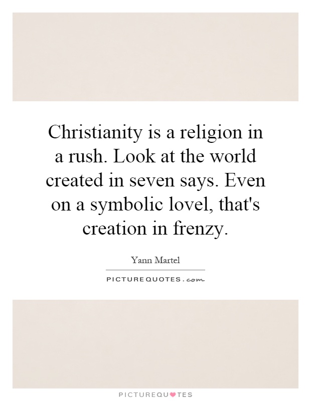 Christianity is a religion in a rush. Look at the world created in seven says. Even on a symbolic lovel, that's creation in frenzy Picture Quote #1