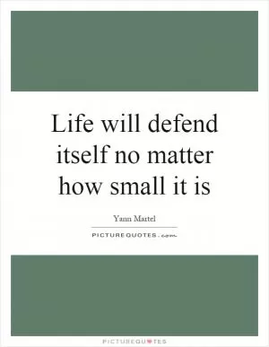 Life will defend itself no matter how small it is Picture Quote #1