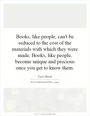 Books, like people, can't be reduced to the cost of the materials with which they were made. Books, like people, become unique and precious once you get to know them Picture Quote #1