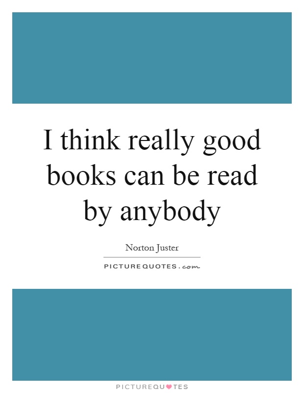 I think really good books can be read by anybody Picture Quote #1