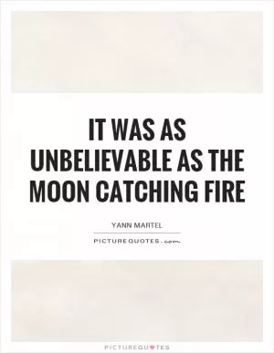 It was as unbelievable as the moon catching fire Picture Quote #1