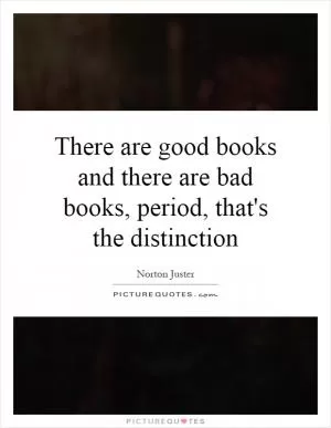 There are good books and there are bad books, period, that's the distinction Picture Quote #1