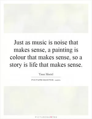 Just as music is noise that makes sense, a painting is colour that makes sense, so a story is life that makes sense Picture Quote #1