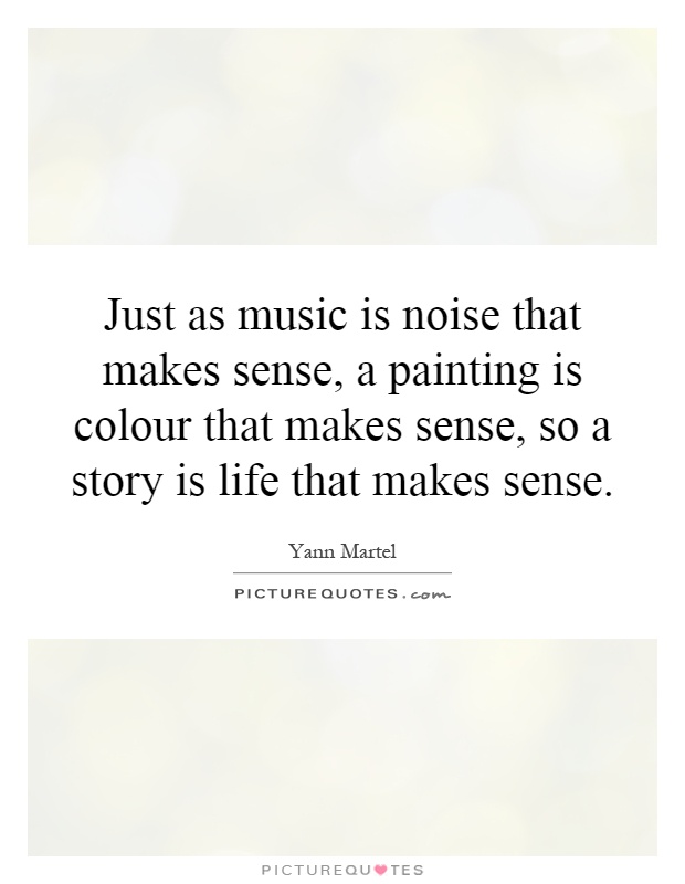 Just as music is noise that makes sense, a painting is colour that makes sense, so a story is life that makes sense Picture Quote #1