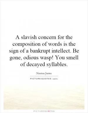 A slavish concern for the composition of words is the sign of a bankrupt intellect. Be gone, odious wasp! You smell of decayed syllables Picture Quote #1