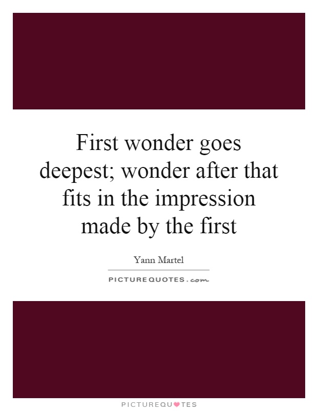 First wonder goes deepest; wonder after that fits in the impression made by the first Picture Quote #1