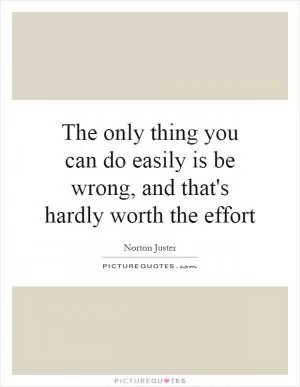 The only thing you can do easily is be wrong, and that's hardly worth the effort Picture Quote #1