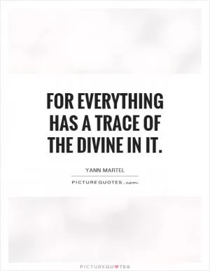 for everything has a trace of the divine in it Picture Quote #1