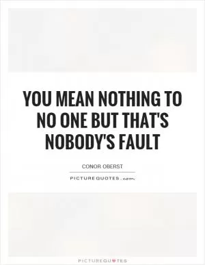 You mean nothing to no one but that's nobody's fault Picture Quote #1