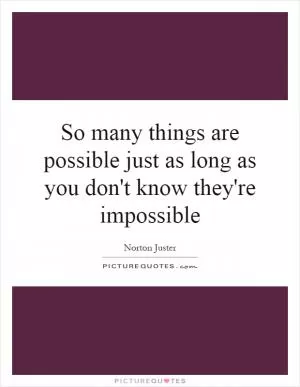 So many things are possible just as long as you don't know they're impossible Picture Quote #1