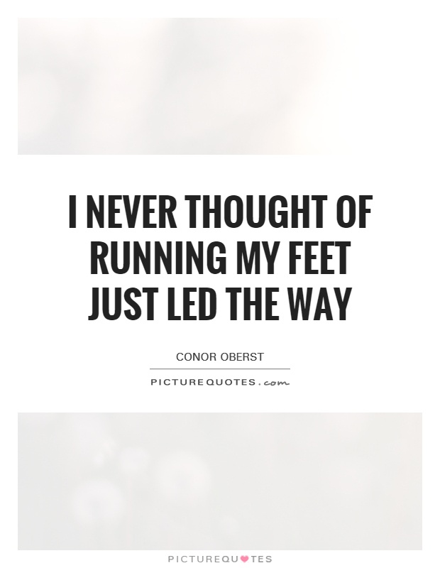 I never thought of running My feet just led the way Picture Quote #1