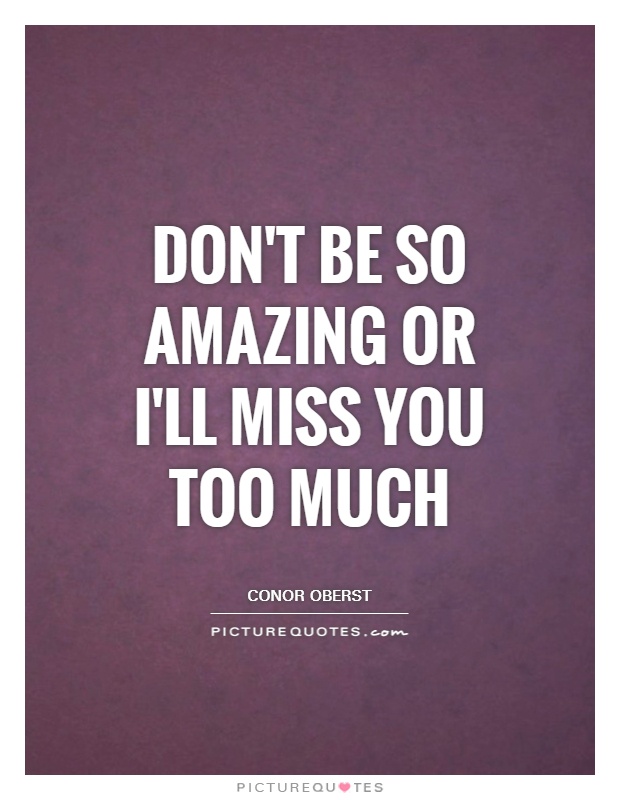 Don't be so amazing or I'll miss you too much Picture Quote #1