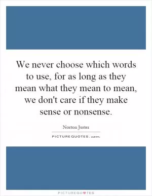 We never choose which words to use, for as long as they mean what they mean to mean, we don't care if they make sense or nonsense Picture Quote #1
