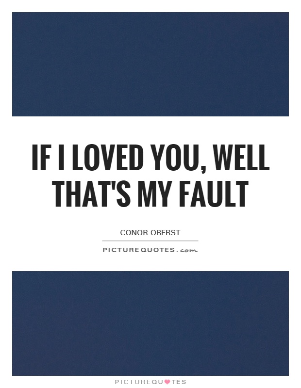 If I loved you, well that's my fault Picture Quote #1