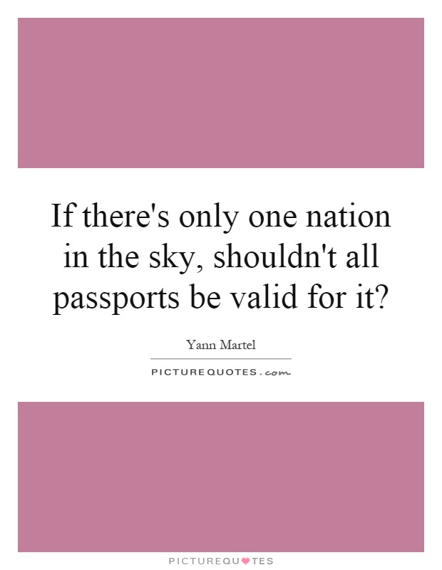 If there's only one nation in the sky, shouldn't all passports be valid for it? Picture Quote #1
