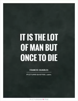 It is the lot of man but once to die Picture Quote #1