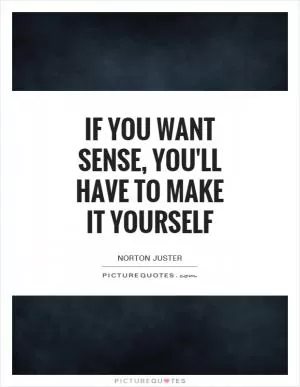 If you want sense, you'll have to make it yourself Picture Quote #1