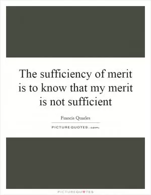 The sufficiency of merit is to know that my merit is not sufficient Picture Quote #1