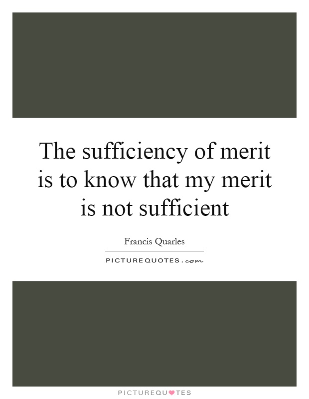 The sufficiency of merit is to know that my merit is not sufficient Picture Quote #1
