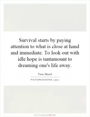 Survival starts by paying attention to what is close at hand and immediate. To look out with idle hope is tantamount to dreaming one's life away Picture Quote #1