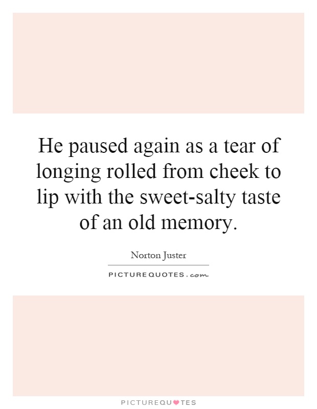 He paused again as a tear of longing rolled from cheek to lip with the sweet-salty taste of an old memory Picture Quote #1
