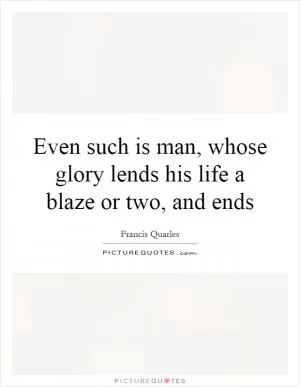 Even such is man, whose glory lends his life a blaze or two, and ends Picture Quote #1