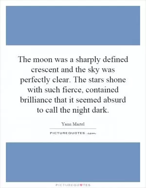 The moon was a sharply defined crescent and the sky was perfectly clear. The stars shone with such fierce, contained brilliance that it seemed absurd to call the night dark Picture Quote #1