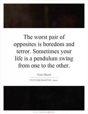 The worst pair of opposites is boredom and terror. Sometimes your life is a pendulum swing from one to the other Picture Quote #1