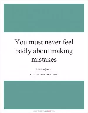 You must never feel badly about making mistakes Picture Quote #1
