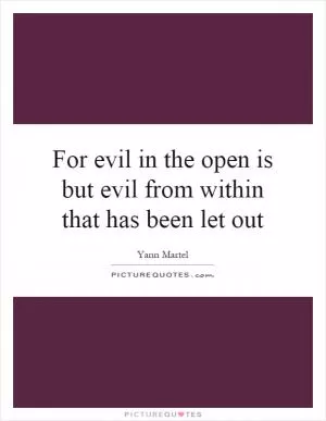 For evil in the open is but evil from within that has been let out Picture Quote #1