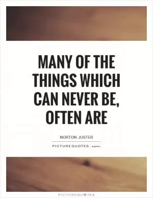 Many of the things which can never be, often are Picture Quote #1