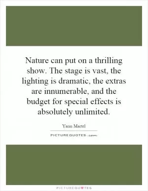 Nature can put on a thrilling show. The stage is vast, the lighting is dramatic, the extras are innumerable, and the budget for special effects is absolutely unlimited Picture Quote #1