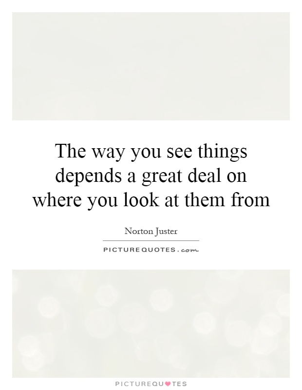 The way you see things depends a great deal on where you look at them from Picture Quote #1