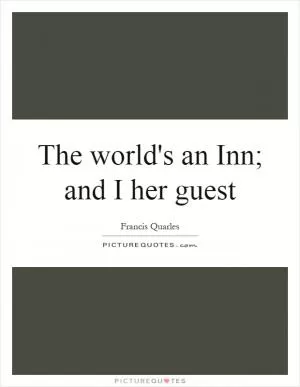 The world's an Inn; and I her guest Picture Quote #1