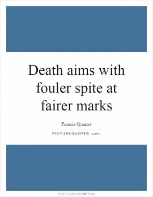 Death aims with fouler spite at fairer marks Picture Quote #1