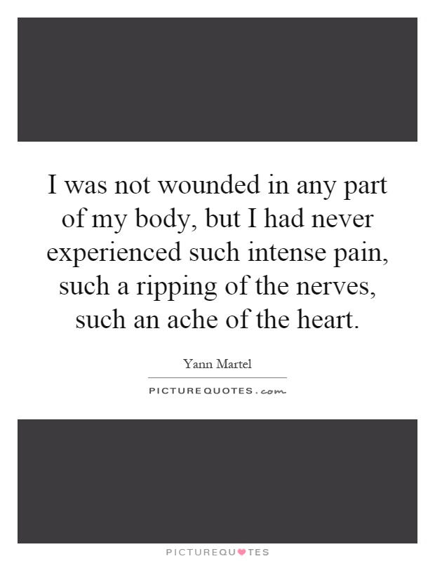 I was not wounded in any part of my body, but I had never experienced such intense pain, such a ripping of the nerves, such an ache of the heart Picture Quote #1