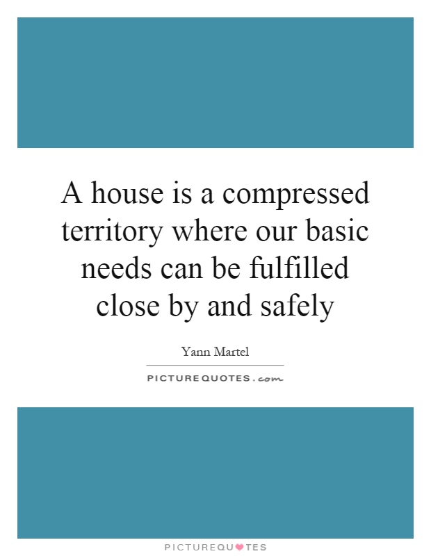 A house is a compressed territory where our basic needs can be fulfilled close by and safely Picture Quote #1