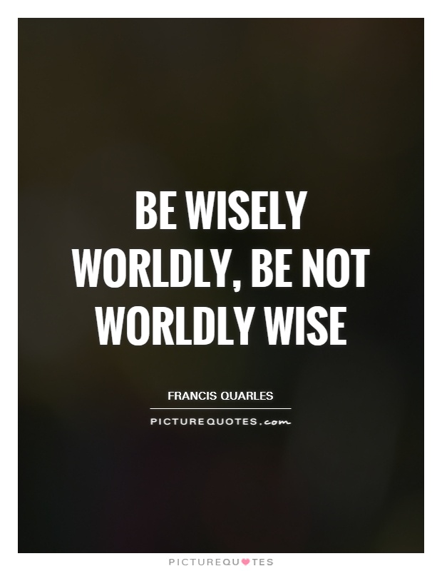 Be wisely worldly, be not worldly wise Picture Quote #1