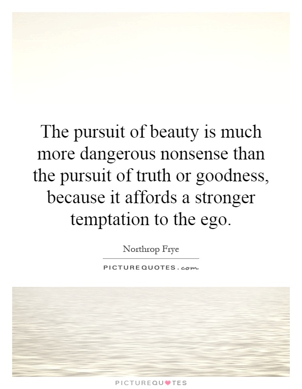The pursuit of beauty is much more dangerous nonsense than the pursuit of truth or goodness, because it affords a stronger temptation to the ego Picture Quote #1