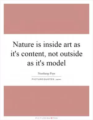 Nature is inside art as it's content, not outside as it's model Picture Quote #1