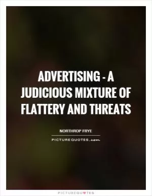 Advertising - a judicious mixture of flattery and threats Picture Quote #1
