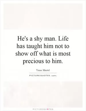 He's a shy man. Life has taught him not to show off what is most precious to him Picture Quote #1