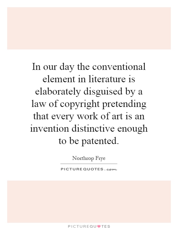 In our day the conventional element in literature is elaborately disguised by a law of copyright pretending that every work of art is an invention distinctive enough to be patented Picture Quote #1