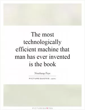 The most technologically efficient machine that man has ever invented is the book Picture Quote #1