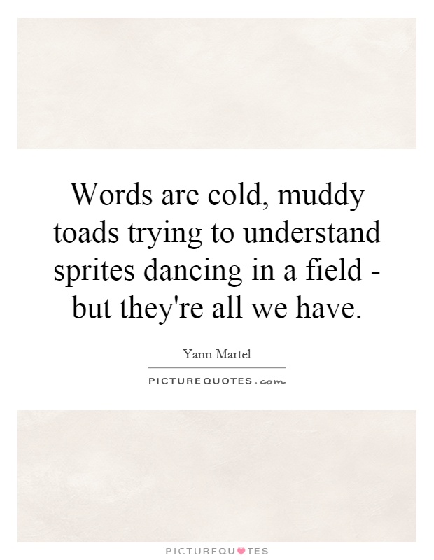 Words are cold, muddy toads trying to understand sprites dancing in a field - but they're all we have Picture Quote #1