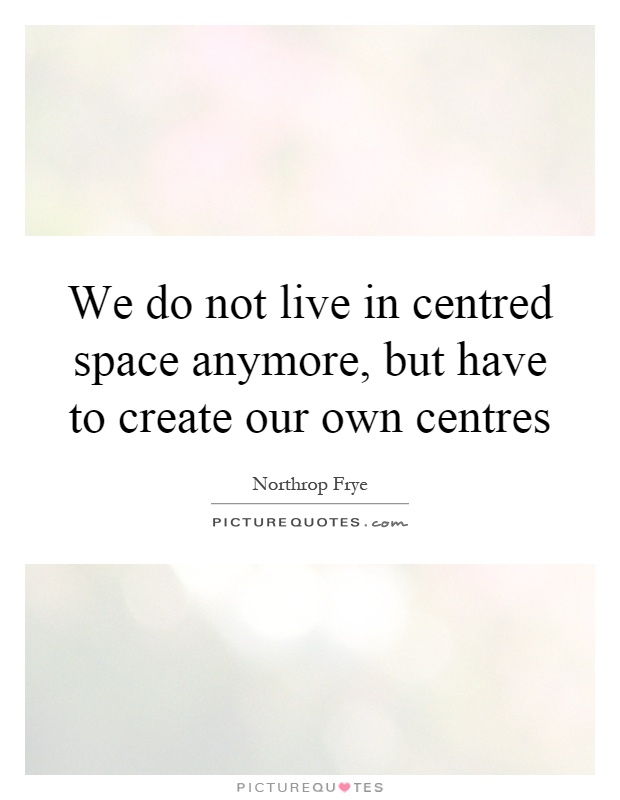 We do not live in centred space anymore, but have to create our own centres Picture Quote #1