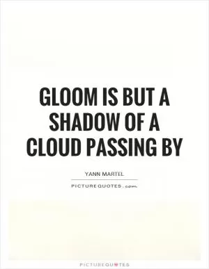 Gloom is but a shadow of a cloud passing by Picture Quote #1