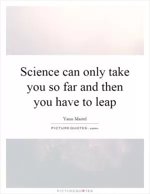 Science can only take you so far and then you have to leap Picture Quote #1